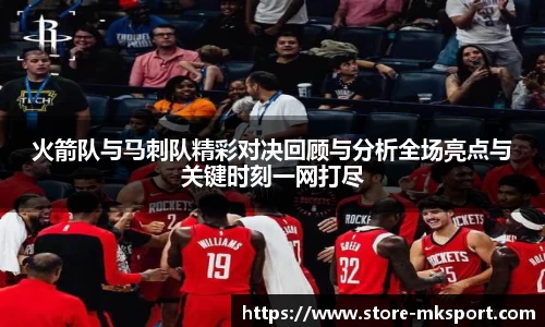 火箭队与马刺队精彩对决回顾与分析全场亮点与关键时刻一网打尽